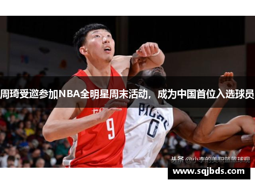 周琦受邀参加NBA全明星周末活动，成为中国首位入选球员